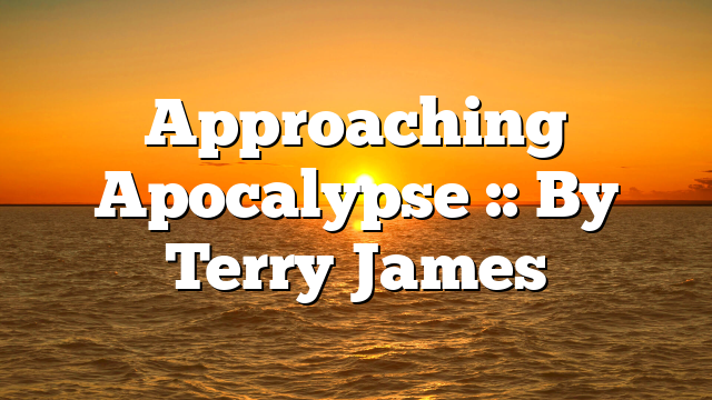 Approaching Apocalypse :: By Terry James