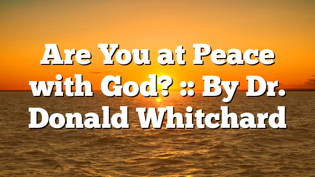 Are You at Peace with God? :: By Dr. Donald Whitchard