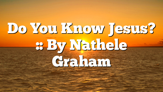 Do You Know Jesus? :: By Nathele Graham