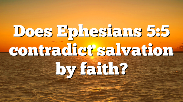 Does Ephesians 5:5 contradict salvation by faith?