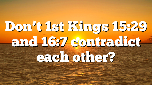 Don’t 1st Kings 15:29 and 16:7 contradict each other?