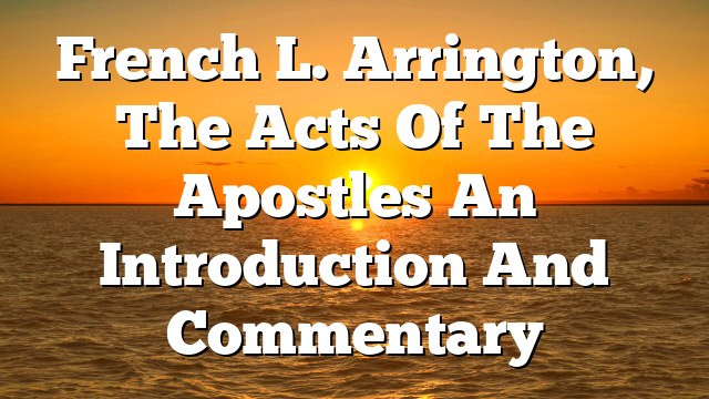 French L. Arrington, The Acts Of The Apostles An Introduction And Commentary