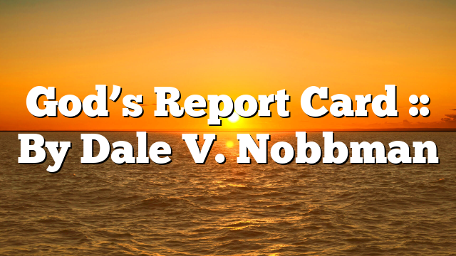 God’s Report Card :: By Dale V. Nobbman