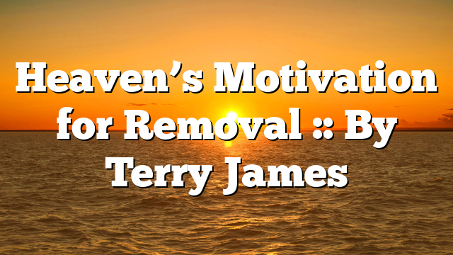Heaven’s Motivation for Removal :: By Terry James