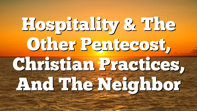Hospitality & The Other  Pentecost, Christian Practices, And The Neighbor