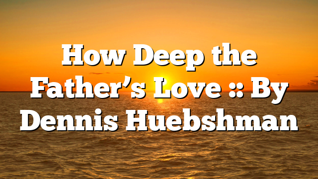 How Deep the Father’s Love :: By Dennis Huebshman