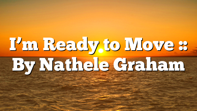 I’m Ready to Move :: By Nathele Graham