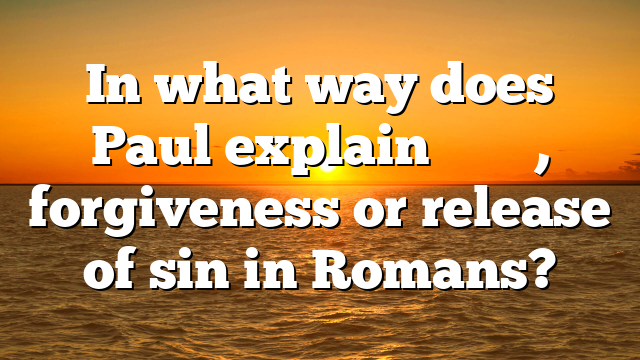In what way does Paul explain ἄφεσις, forgiveness or release of sin in Romans?