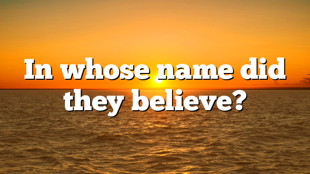 In whose name did they believe?