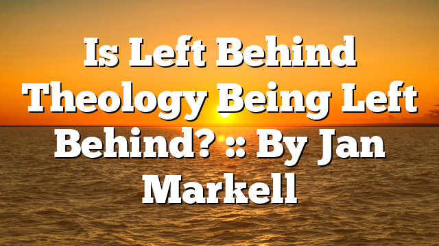 Is Left Behind Theology Being Left Behind? :: By Jan Markell