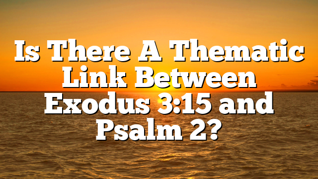 Is There A Thematic Link Between Exodus 3:15 and Psalm 2?