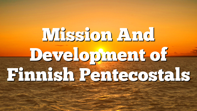Mission And Development of Finnish Pentecostals