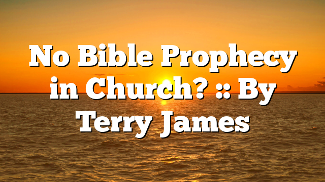 No Bible Prophecy in Church? :: By Terry James