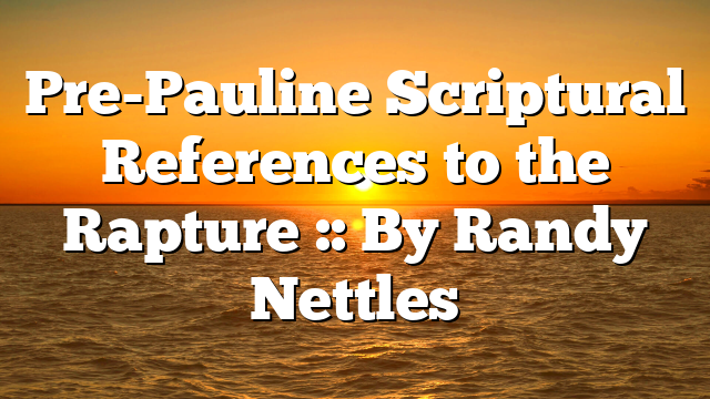 Pre-Pauline Scriptural References to the Rapture :: By Randy Nettles