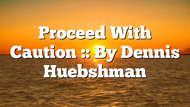 Proceed With Caution :: By Dennis Huebshman