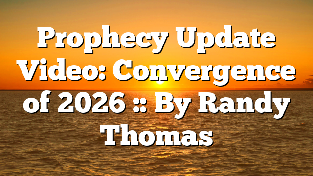 Prophecy Update Video: Convergence of 2026 :: By Randy Thomas
