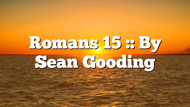 Romans 15 :: By Sean Gooding