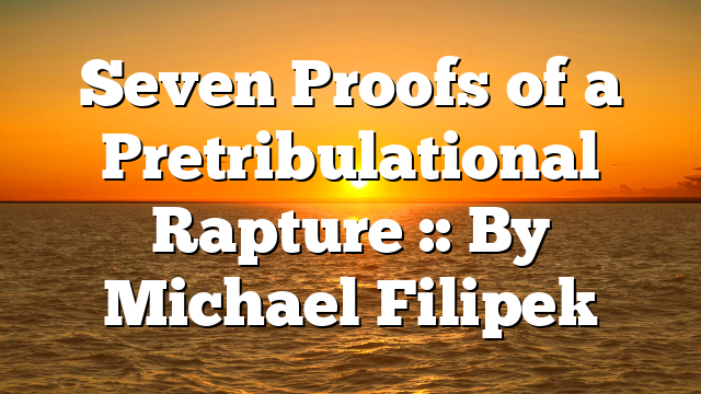 Seven Proofs of a Pretribulational Rapture :: By Michael Filipek