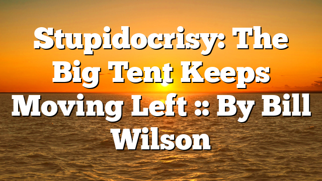 Stupidocrisy: The Big Tent Keeps Moving Left :: By Bill Wilson