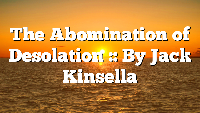 The Abomination of Desolation :: By Jack Kinsella