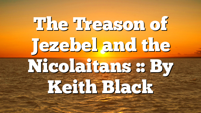 The Treason of Jezebel and the Nicolaitans :: By Keith Black