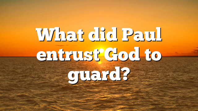 What did Paul entrust God to guard?