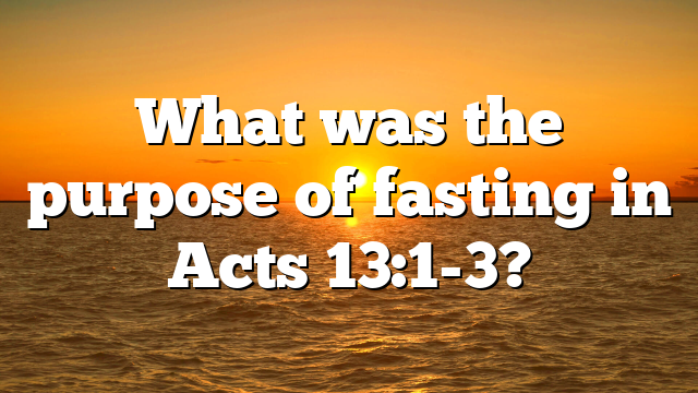 What was the purpose of fasting in Acts 13:1-3?