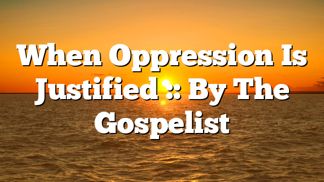 When Oppression Is Justified :: By The Gospelist