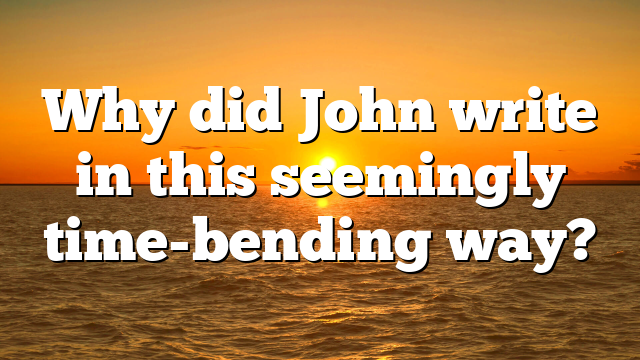 Why did John write in this seemingly time-bending way?