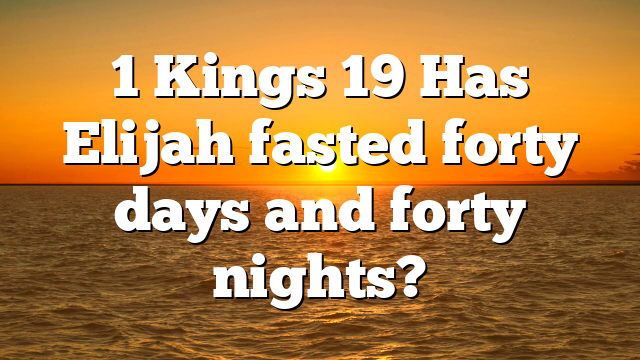 1 Kings 19 Has Elijah fasted forty days and forty nights?