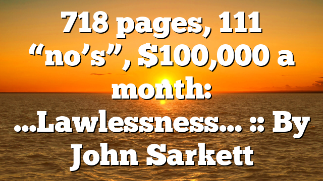 718 pages, 111 “no’s”, $100,000 a month: …Lawlessness… :: By John Sarkett
