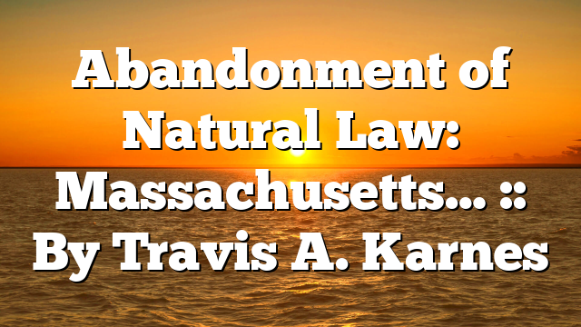 Abandonment of Natural Law: Massachusetts… :: By Travis A. Karnes