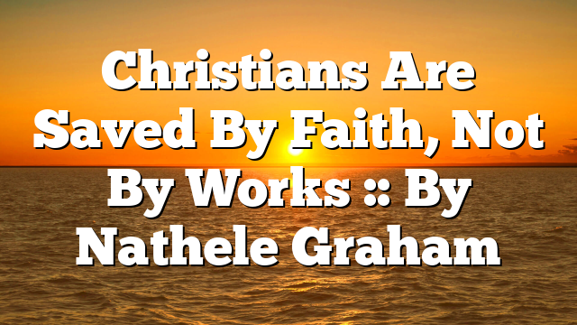 Christians Are Saved By Faith, Not By Works :: By Nathele Graham
