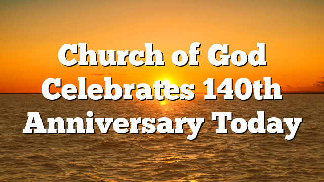 Church of God Celebrates 140th Anniversary Today