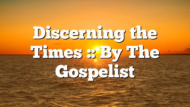 Discerning the Times :: By The Gospelist