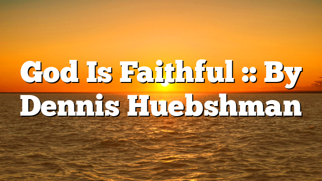 God Is Faithful :: By Dennis Huebshman