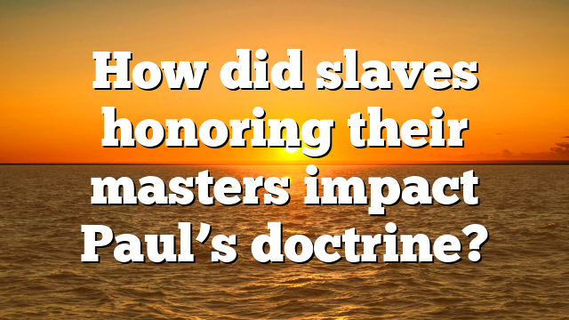How did slaves honoring their masters impact Paul’s doctrine?