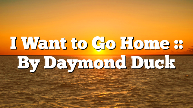 I Want to Go Home :: By Daymond Duck
