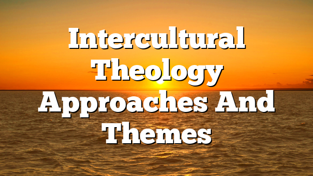 Intercultural Theology  Approaches And Themes