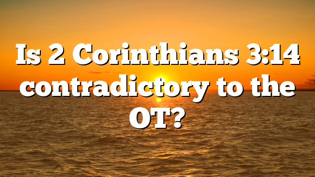 Is 2 Corinthians 3:14 contradictory to the OT?