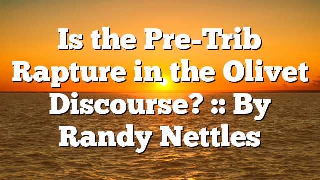 Is the Pre-Trib Rapture in the Olivet Discourse? :: By Randy Nettles