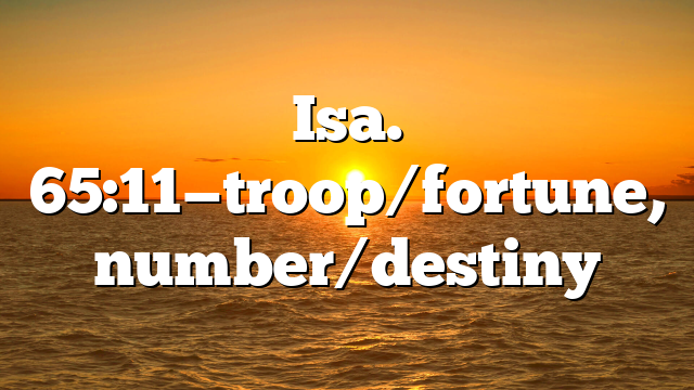 Isa. 65:11—troop/fortune, number/destiny