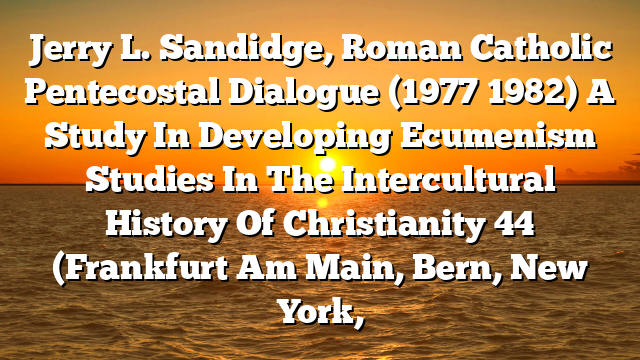 Jerry L. Sandidge, Roman Catholic Pentecostal Dialogue (1977 1982)  A Study In Developing Ecumenism Studies In The Intercultural History Of Christianity 44 (Frankfurt Am Main, Bern, New York,
