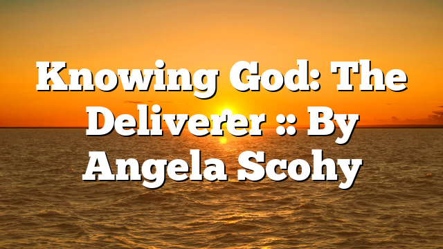Knowing God: The Deliverer :: By Angela Scohy