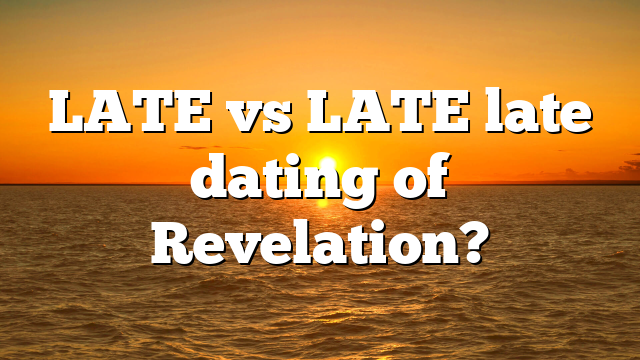 LATE vs LATE late dating of Revelation?