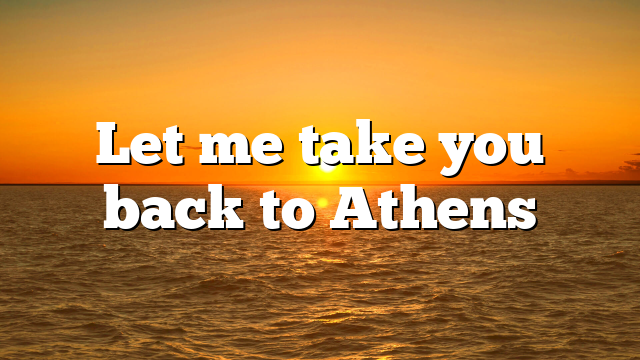 Let me take you back to Athens
