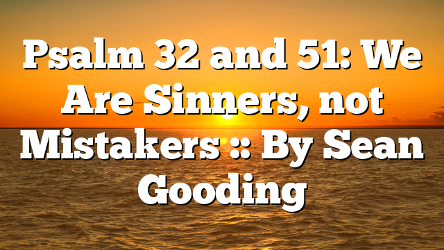 Psalm 32 and 51: We Are Sinners, not Mistakers :: By Sean Gooding
