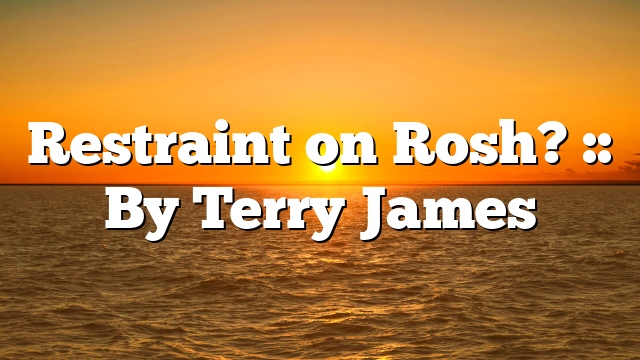 Restraint on Rosh? :: By Terry James