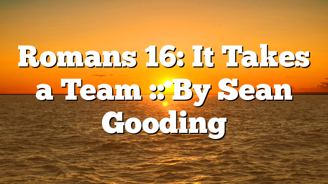 Romans 16: It Takes a Team :: By Sean Gooding