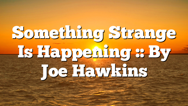 Something Strange Is Happening :: By Joe Hawkins